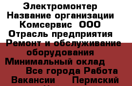 Электромонтер › Название организации ­ Комсервис, ООО › Отрасль предприятия ­ Ремонт и обслуживание оборудования › Минимальный оклад ­ 18 000 - Все города Работа » Вакансии   . Пермский край,Чайковский г.